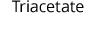 Triacetate