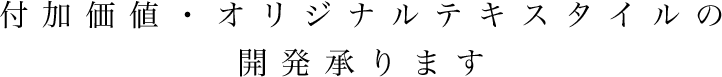 付加価値・オリジナルテキスタイルの開発承ります