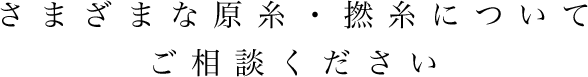 さまざまな原糸・撚糸についてご相談ください